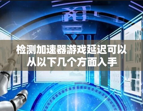 检测加速器游戏延迟可以从以下几个方面入手 检测加速器游戏延迟可以从以下几个方面入手