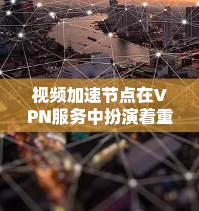 视频加速节点在VPN服务中扮演着重要角色,旨在优化视频流的传输效率和速度。以下是对视频加速节点的详细分析 视频加速节点在VPN服务中扮演着重要角色,旨在优化视频流的传输效率和速度。以下是对视频加速节点的详细分析
