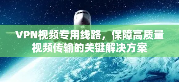 VPN视频专用线路，保障高质量视频传输的关键解决方案