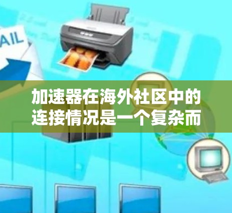 加速器在海外社区中的连接情况是一个复杂而多面的主题,涉及技术应用、部署趋势、挑战以及具体应用案例。以下是对这一情况的详细分析和总结 加速器在海外社区中的连接情况是一个复杂而多面的主题,涉及技术应用、部署趋势、挑战以及具体应用案例。以下是对这一情况的详细分析和总结