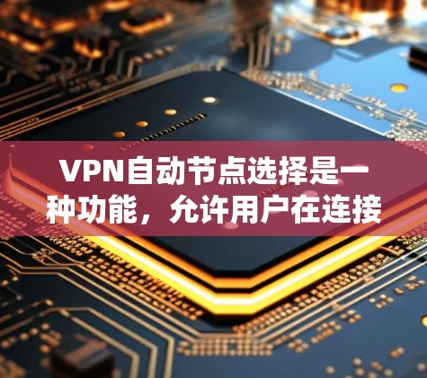 VPN自动节点选择是一种功能,允许用户在连接VPN时由系统或工具自动生成选择最合适的服务器。这一功能旨在提高便利性和性能,以下是对其优缺点和选择工具的详细分析 VPN自动节点选择是一种功能,允许用户在连接VPN时由系统或工具自动生成选择最合适的服务器。这一功能旨在提高便利性和性能,以下是对其优缺点和选择工具的详细分析