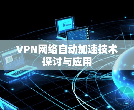 VPN网络自动加速技术探讨与应用