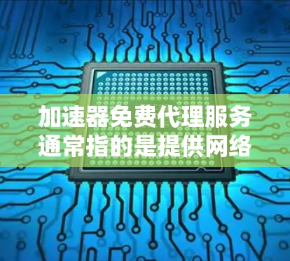 加速器免费代理服务通常指的是提供网络加速服务的免费代理工具或平台。这些工具可以帮助用户加速网络连接,提升访问速度,特别是在与远程服务器或外部资源交互时 加速器免费代理服务通常指的是提供网络加速服务的免费代理工具或平台。这些工具可以帮助用户加速网络连接,提升访问速度,特别是在与远程服务器或外部资源交互时