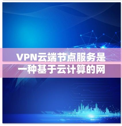VPN云端节点服务是一种基于云计算的网络解决方案,通过提供分布广泛的云端节点,用户可以建立安全的虚拟专用网络(VPN)连接。以下是对这种服务的详细分析 VPN云端节点服务是一种基于云计算的网络解决方案,通过提供分布广泛的云端节点,用户可以建立安全的虚拟专用网络(VPN)连接。以下是对这种服务的详细分析
