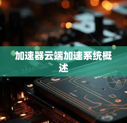 加速器云端加速系统概述 加速器云端加速系统概述
