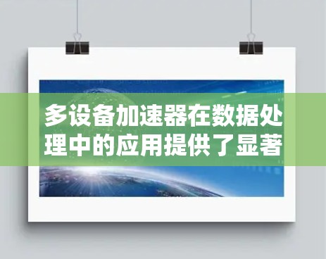 多设备加速器在数据处理中的应用提供了显著的性能提升和效率优化。以下是对多设备加速器使用情况的总结 多设备加速器在数据处理中的应用提供了显著的性能提升和效率优化。以下是对多设备加速器使用情况的总结