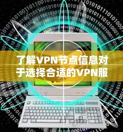 了解VPN节点信息对于选择合适的VPN服务非常重要。以下是关于VPN节点的详细说明
