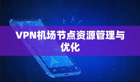 VPN机场节点资源管理与优化