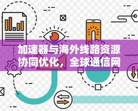 加速器与海外线路资源协同优化，全球通信网络的未来趋势