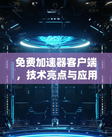 免费加速器客户端，技术亮点与应用潜力分析