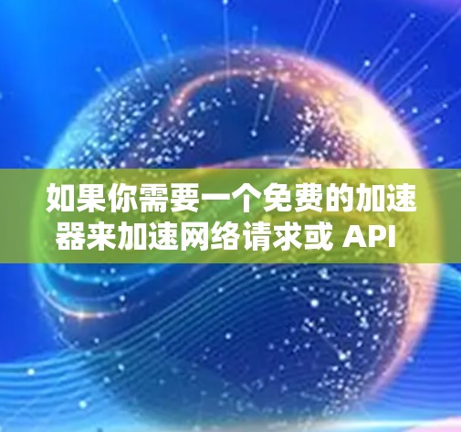 如果你需要一个免费的加速器来加速网络请求或 API 调用，以下是一些常用的免费加速器工具和框架