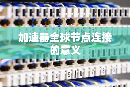加速器全球节点连接的意义