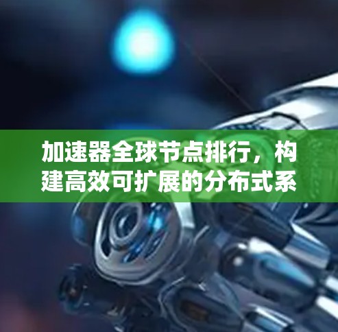 加速器全球节点排行,构建高效可扩展的分布式系统 加速器全球节点排行,构建高效可扩展的分布式系统