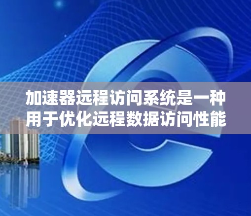 加速器远程访问系统是一种用于优化远程数据访问性能和安全性的技术,通过缓存、压缩和智能路由等方法显著提升数据传输效率。以下是对该系统的详细分析 加速器远程访问系统是一种用于优化远程数据访问性能和安全性的技术,通过缓存、压缩和智能路由等方法显著提升数据传输效率。以下是对该系统的详细分析