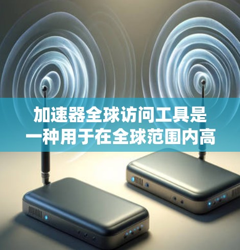 加速器全球访问工具是一种用于在全球范围内高效管理和加速数据访问的技术,主要应用于边缘计算和分布式系统中。以下是对其工作原理、作用、优势及其应用场景的详细分析 加速器全球访问工具是一种用于在全球范围内高效管理和加速数据访问的技术,主要应用于边缘计算和分布式系统中。以下是对其工作原理、作用、优势及其应用场景的详细分析