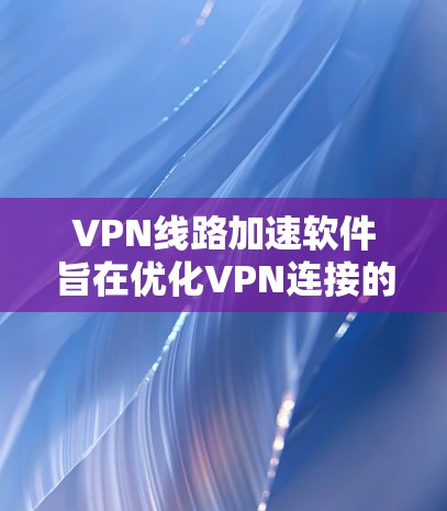 VPN线路加速软件旨在优化VPN连接的性能,提升速度和稳定性,确保用户能够更高效地使用VPN服务。以下是关于这些软件的详细信息 VPN线路加速软件旨在优化VPN连接的性能,提升速度和稳定性,确保用户能够更高效地使用VPN服务。以下是关于这些软件的详细信息