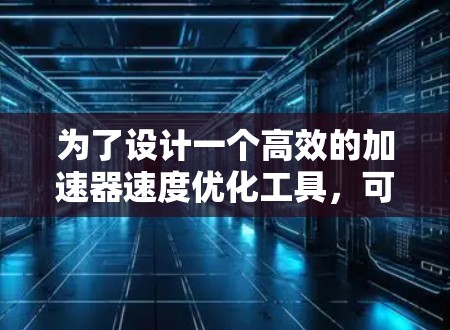 为了设计一个高效的加速器速度优化工具,可以按照以下步骤进行 为了设计一个高效的加速器速度优化工具,可以按照以下步骤进行