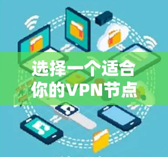 选择一个适合你的VPN节点查询平台，关键在于满足你的需求和提供可靠的服务。以下是根据不同需求整理的推荐