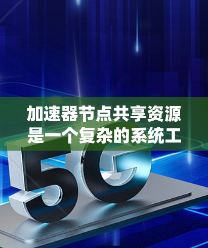 加速器节点共享资源是一个复杂的系统工程,涉及多个方面的协同工作。以下是对加速器节点资源共享的详细分析 加速器节点共享资源是一个复杂的系统工程,涉及多个方面的协同工作。以下是对加速器节点资源共享的详细分析