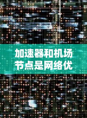 加速器和机场节点是网络优化和内容分发领域中的关键组件，常用于提升网络性能和内容分发效率。以下是一些关于加速器机场节点的分类和常见节点类型