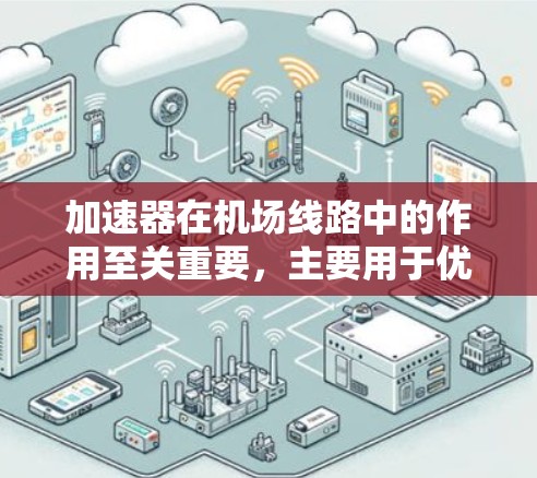 加速器在机场线路中的作用至关重要,主要用于优化数据传输速度和网络性能。以下是对加速器在机场线路中作用的详细分析和总结 加速器在机场线路中的作用至关重要,主要用于优化数据传输速度和网络性能。以下是对加速器在机场线路中作用的详细分析和总结
