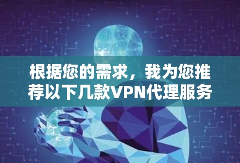 根据您的需求,我为您推荐以下几款VPN代理服务 根据您的需求,我为您推荐以下几款VPN代理服务