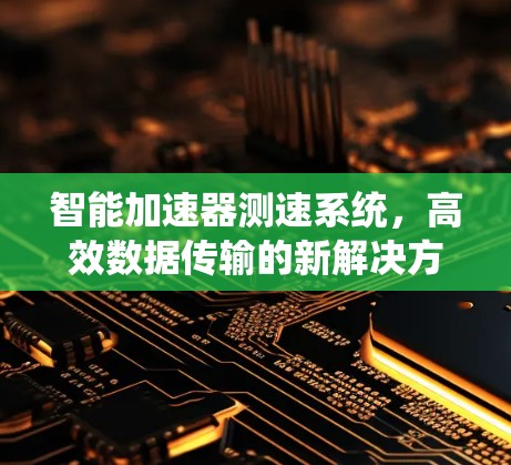 智能加速器测速系统,高效数据传输的新解决方案 智能加速器测速系统,高效数据传输的新解决方案