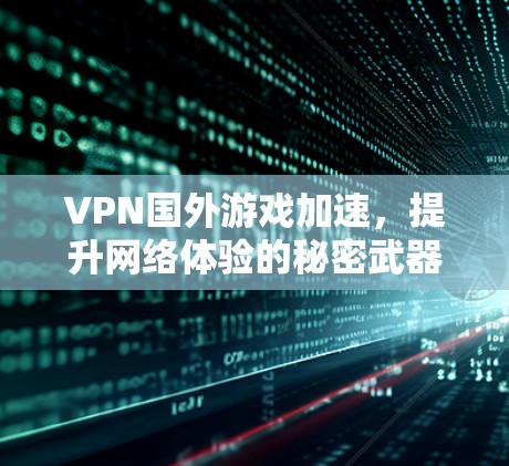 VPN国外游戏加速，提升网络体验的秘密武器