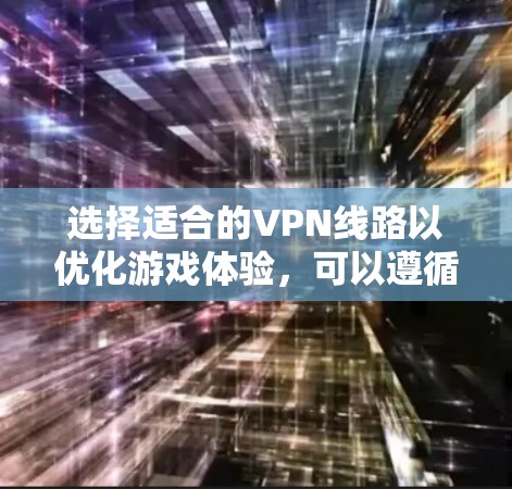 选择适合的VPN线路以优化游戏体验,可以遵循以下步骤 选择适合的VPN线路以优化游戏体验,可以遵循以下步骤