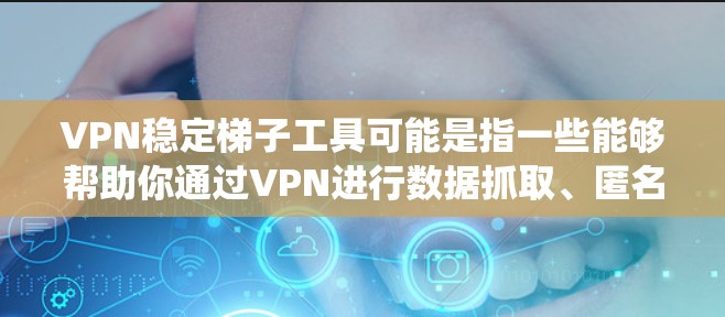 VPN稳定梯子工具可能是指一些能够帮助你通过VPN进行数据抓取、匿名上网或代理转换的工具。这些工具通常用于爬虫、数据抓取、隐私保护等场景。以下是一些常见的VPN稳定梯子工具及其功能 VPN稳定梯子工具可能是指一些能够帮助你通过VPN进行数据抓取、匿名上网或代理转换的工具。这些工具通常用于爬虫、数据抓取、隐私保护等场景。以下是一些常见的VPN稳定梯子工具及其功能