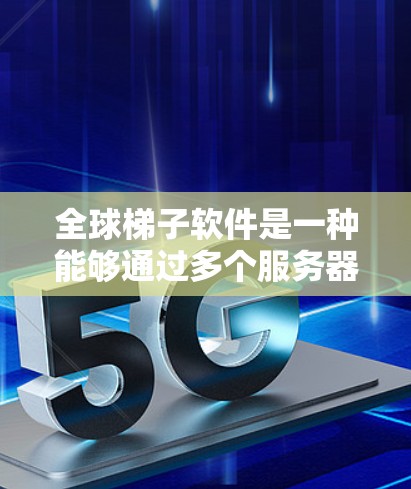 全球梯子软件是一种能够通过多个服务器在不同国家切换，提供更高级别的隐私保护和网络自由的VPN功能。以下是使用全球梯子软件的详细步骤和注意事项
