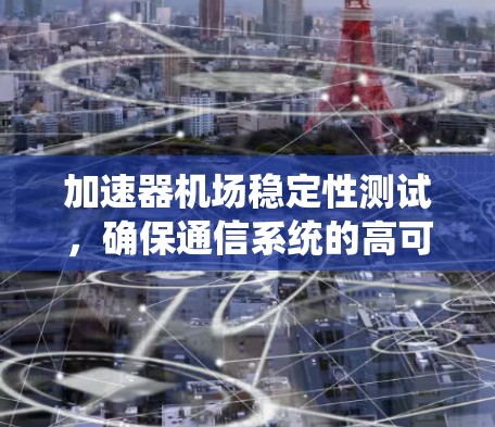 加速器机场稳定性测试，确保通信系统的高可用性