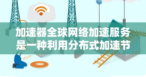 加速器全球网络加速服务是一种利用分布式加速节点来优化数据传输速度和效率的解决方案,特别适用于跨国企业的数据传输需求。以下是对该服务的详细分析 加速器全球网络加速服务是一种利用分布式加速节点来优化数据传输速度和效率的解决方案,特别适用于跨国企业的数据传输需求。以下是对该服务的详细分析