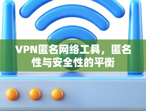 VPN匿名网络工具,匿名性与安全性的平衡 VPN匿名网络工具,匿名性与安全性的平衡