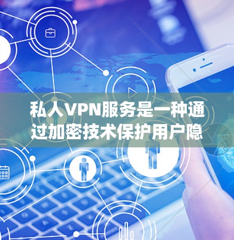 私人VPN服务是一种通过加密技术保护用户隐私和安全的网络服务,主要用于保护个人信息,访问受限网站,并在公共网络上进行匿名 surfing。以下是私人VPN的详细分析和建议 私人VPN服务是一种通过加密技术保护用户隐私和安全的网络服务,主要用于保护个人信息,访问受限网站,并在公共网络上进行匿名 surfing。以下是私人VPN的详细分析和建议