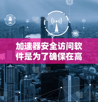 加速器安全访问软件是为了确保在高能物理实验中，加速器的操作是安全和可控的。以下是该软件的详细设计和功能说明