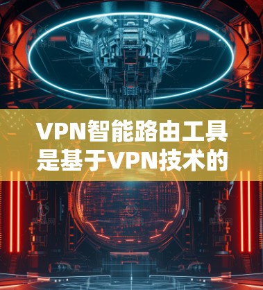 VPN智能路由工具是基于VPN技术的智能化解决方案,旨在提高网络安全性和稳定性,适用于企业和个人网络管理。以下是对该工具的详细分析 VPN智能路由工具是基于VPN技术的智能化解决方案,旨在提高网络安全性和稳定性,适用于企业和个人网络管理。以下是对该工具的详细分析