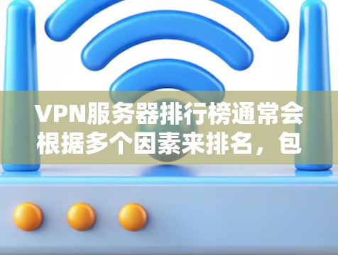 VPN服务器排行榜通常会根据多个因素来排名,包括速度、隐私保护、服务器数量和分布、客户支持等。由于市场上有众多VPN服务商,以下是一些知名的VPN服务商及其服务器排行榜(根据一些权威网站的排名) VPN服务器排行榜通常会根据多个因素来排名,包括速度、隐私保护、服务器数量和分布、客户支持等。由于市场上有众多VPN服务商,以下是一些知名的VPN服务商及其服务器排行榜(根据一些权威网站的排名)