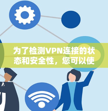 为了检测VPN连接的状态和安全性,您可以使用以下工具,根据您的需求选择合适的解决方案 为了检测VPN连接的状态和安全性,您可以使用以下工具,根据您的需求选择合适的解决方案