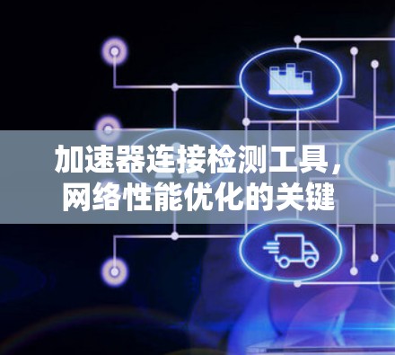 加速器连接检测工具,网络性能优化的关键 加速器连接检测工具,网络性能优化的关键