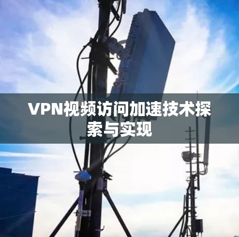 VPN视频访问加速技术探索与实现