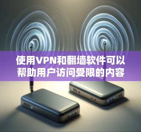使用VPN和翻墙软件可以帮助用户访问受限的内容，但需注意以下几点以确保安全和合法性
