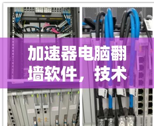 加速器电脑翻墙软件,技术原理与应用 加速器电脑翻墙软件,技术原理与应用