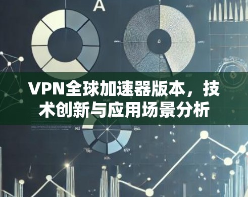 VPN全球加速器版本,技术创新与应用场景分析 VPN全球加速器版本,技术创新与应用场景分析