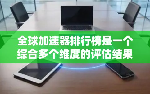 全球加速器排行榜是一个综合多个维度的评估结果,帮助用户了解不同加速器在性能、能效、价格和市场影响力等方面的表现。以下是对全球加速器排行榜的详细分析和结论 全球加速器排行榜是一个综合多个维度的评估结果,帮助用户了解不同加速器在性能、能效、价格和市场影响力等方面的表现。以下是对全球加速器排行榜的详细分析和结论