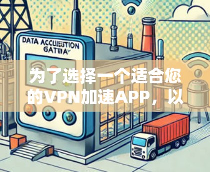 为了选择一个适合您的VPN加速APP,以下是根据您的需求整理出的关键点和解决方案 为了选择一个适合您的VPN加速APP,以下是根据您的需求整理出的关键点和解决方案