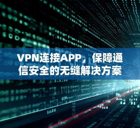 VPN连接APP,保障通信安全的无缝解决方案 VPN连接APP,保障通信安全的无缝解决方案