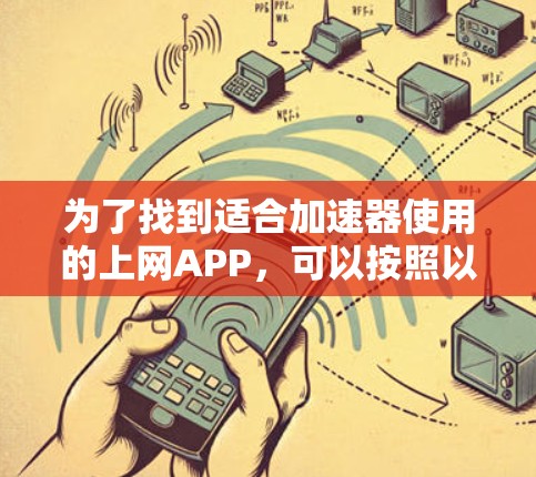 为了找到适合加速器使用的上网APP,可以按照以下步骤进行 为了找到适合加速器使用的上网APP,可以按照以下步骤进行