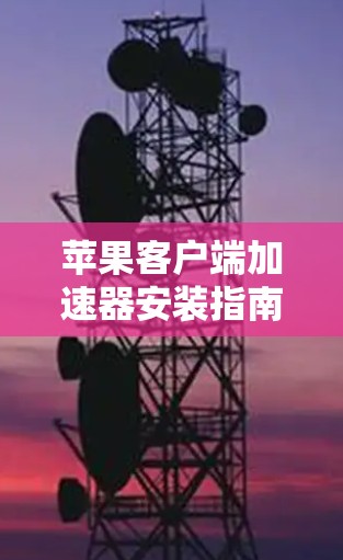 苹果客户端加速器安装指南 苹果客户端加速器安装指南