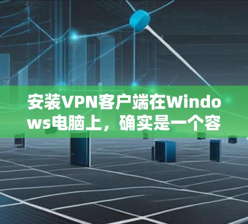 安装VPN客户端在Windows电脑上,确实是一个容易但需要注意步骤的过程。以下是详细的步骤指南 安装VPN客户端在Windows电脑上,确实是一个容易但需要注意步骤的过程。以下是详细的步骤指南